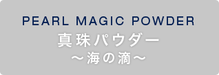 PEARL MAGIC POWDER 真珠パウダー〜海の滴〜